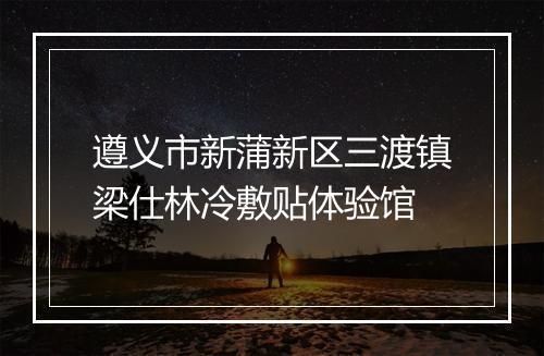 遵义市新蒲新区三渡镇梁仕林冷敷贴体验馆
