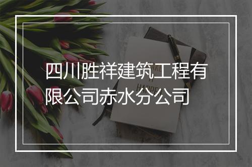 四川胜祥建筑工程有限公司赤水分公司