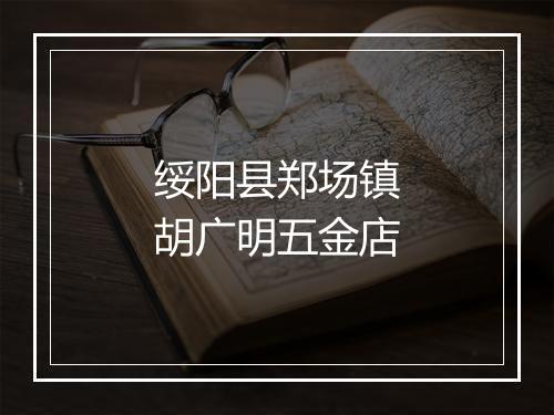 绥阳县郑场镇胡广明五金店