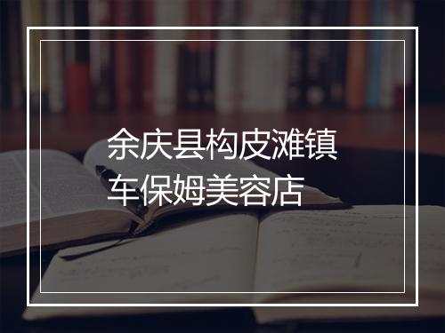 余庆县构皮滩镇车保姆美容店