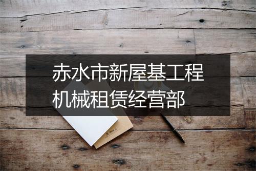 赤水市新屋基工程机械租赁经营部