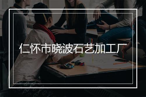 仁怀市晓波石艺加工厂