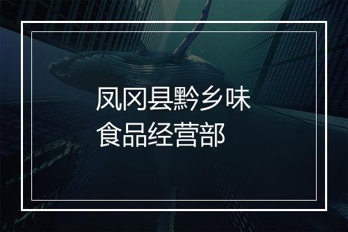 凤冈县黔乡味食品经营部