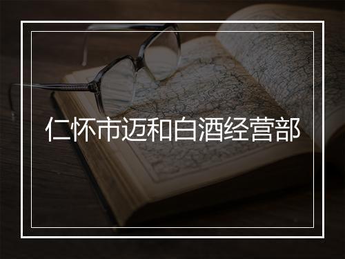 仁怀市迈和白酒经营部
