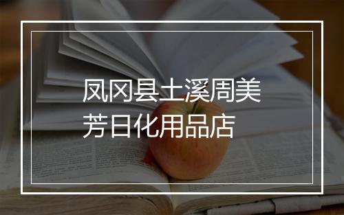 凤冈县土溪周美芳日化用品店