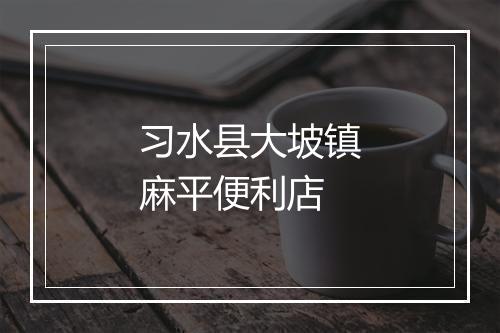 习水县大坡镇麻平便利店