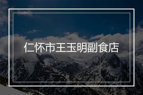 仁怀市王玉明副食店