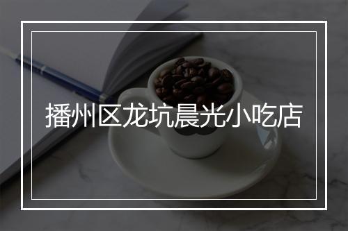 播州区龙坑晨光小吃店