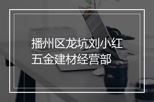 播州区龙坑刘小红五金建材经营部