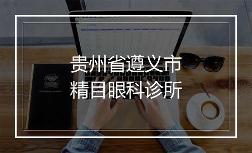 贵州省遵义市精目眼科诊所