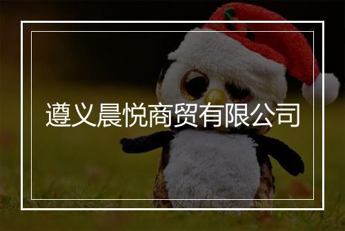 遵义晨悦商贸有限公司