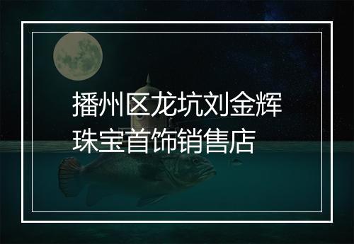 播州区龙坑刘金辉珠宝首饰销售店