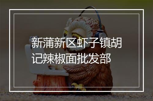 新蒲新区虾子镇胡记辣椒面批发部