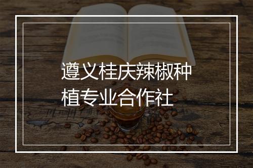 遵义桂庆辣椒种植专业合作社
