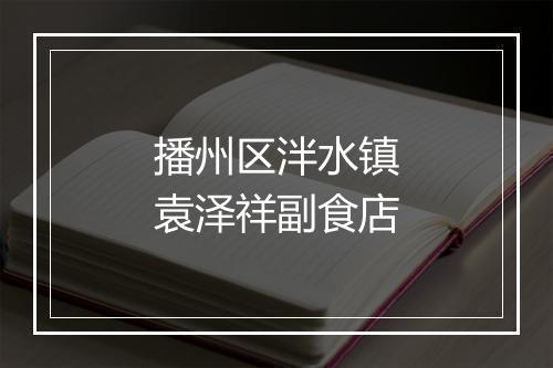 播州区泮水镇袁泽祥副食店