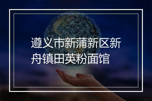 遵义市新蒲新区新舟镇田英粉面馆