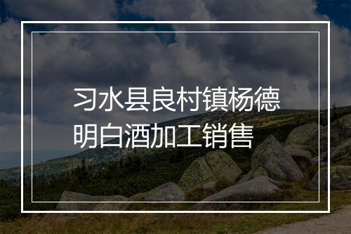 习水县良村镇杨德明白酒加工销售
