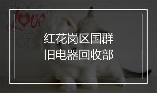 红花岗区国群旧电器回收部