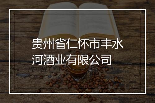 贵州省仁怀市丰水河酒业有限公司
