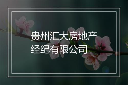贵州汇大房地产经纪有限公司