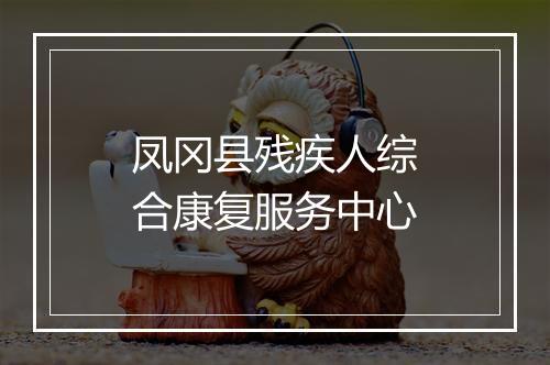 凤冈县残疾人综合康复服务中心