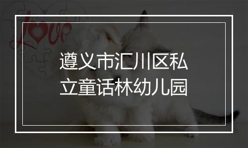 遵义市汇川区私立童话林幼儿园