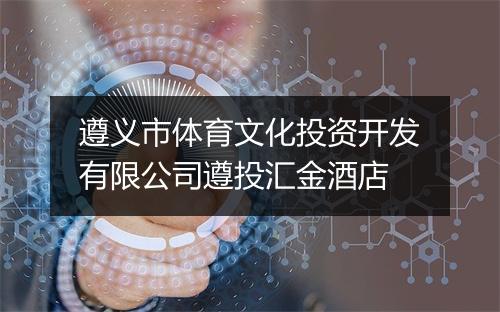遵义市体育文化投资开发有限公司遵投汇金酒店