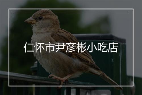 仁怀市尹彦彬小吃店