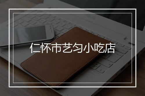 仁怀市艺匀小吃店