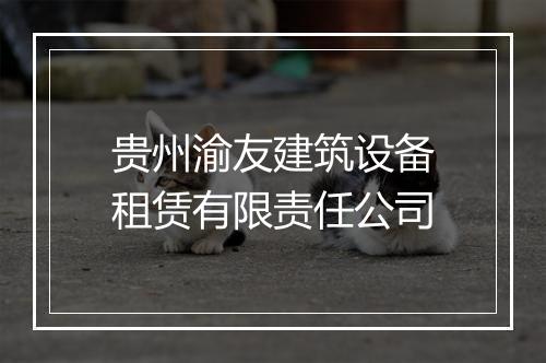 贵州渝友建筑设备租赁有限责任公司