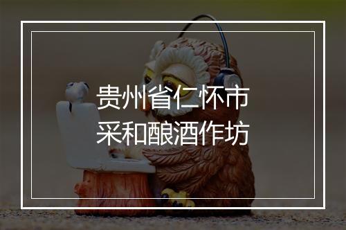 贵州省仁怀市采和酿酒作坊