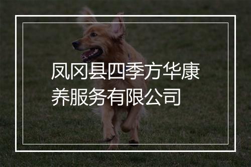 凤冈县四季方华康养服务有限公司