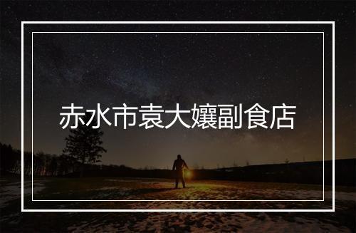 赤水市袁大孃副食店
