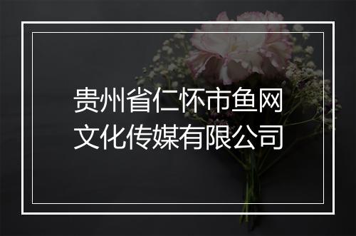 贵州省仁怀市鱼网文化传媒有限公司