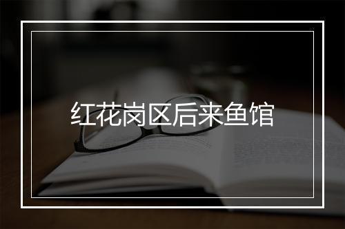 红花岗区后来鱼馆