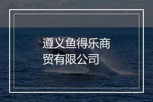 遵义鱼得乐商贸有限公司