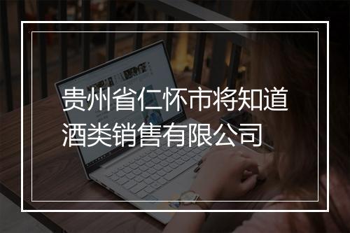 贵州省仁怀市将知道酒类销售有限公司