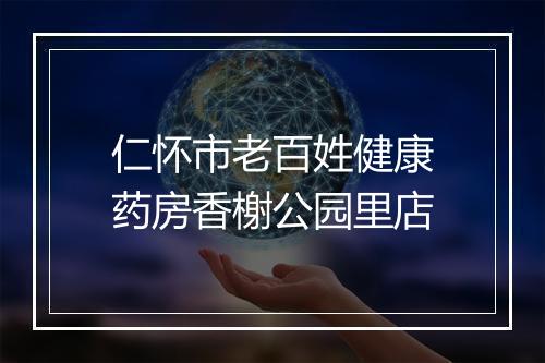 仁怀市老百姓健康药房香榭公园里店
