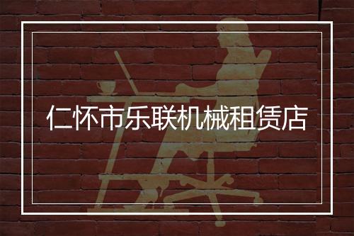 仁怀市乐联机械租赁店