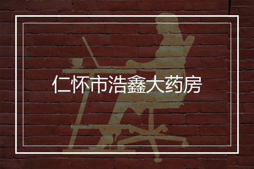 仁怀市浩鑫大药房
