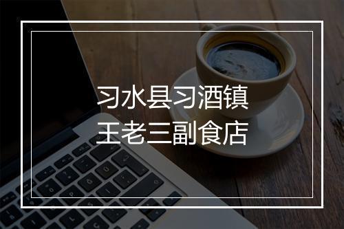 习水县习酒镇王老三副食店