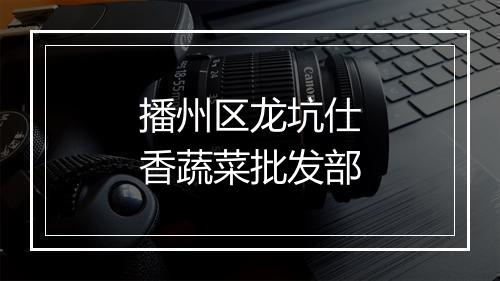 播州区龙坑仕香蔬菜批发部