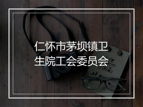 仁怀市茅坝镇卫生院工会委员会