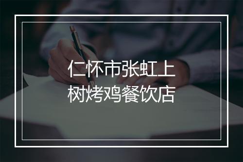仁怀市张虹上树烤鸡餐饮店