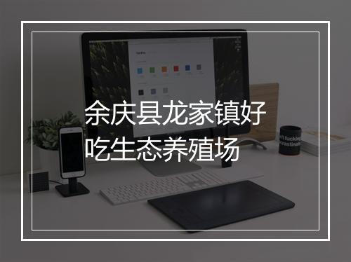 余庆县龙家镇好吃生态养殖场