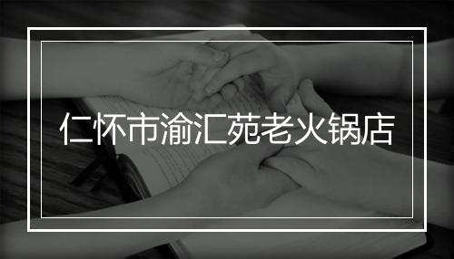 仁怀市渝汇苑老火锅店