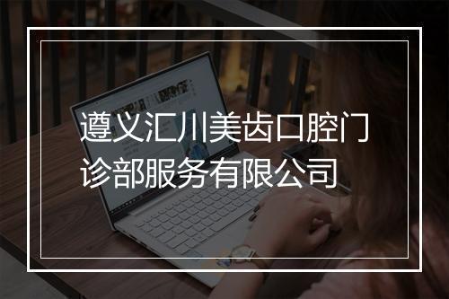 遵义汇川美齿口腔门诊部服务有限公司