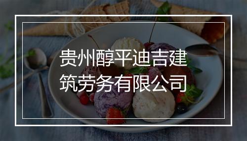 贵州醇平迪吉建筑劳务有限公司