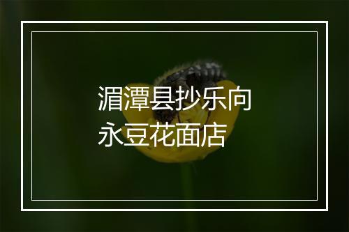 湄潭县抄乐向永豆花面店