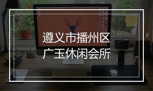 遵义市播州区广玉休闲会所